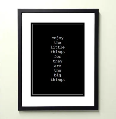 Enjoy the little things for they are the big things.