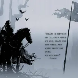Death is nothing to us, since when we are, death has not come, and when...
