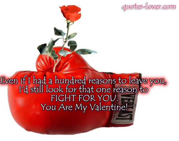 Even if I had a hundred reasons to leave you, I'd still look for that one reason to FIGHT FOR YOU. You Are My Valentine!