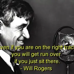 Even if you are on the right track you will get run over if you...