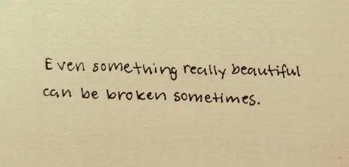 Even something really beautiful can be broken sometimes.