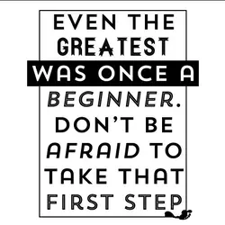 Even the greatest was once a beginner. Don't be afraid to take that first step