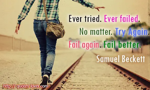 Ever tried. Ever failed. No matter. Try Again. Fail again. Fail better.