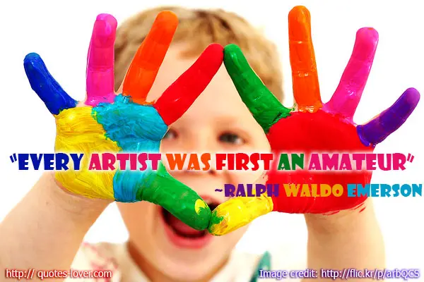 Every artist was first an amateur. 