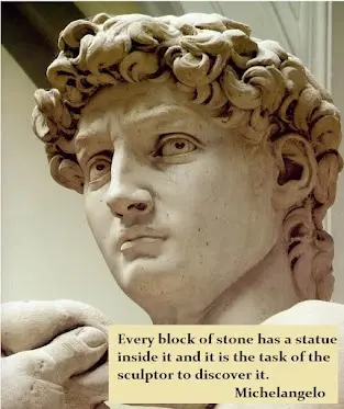 Every block of stone has a statue inside it and it is the task of the sculptor to discover it. 