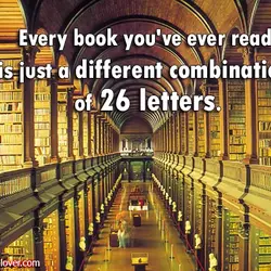 Every book you've ever read is just a different combination of 26 letters.