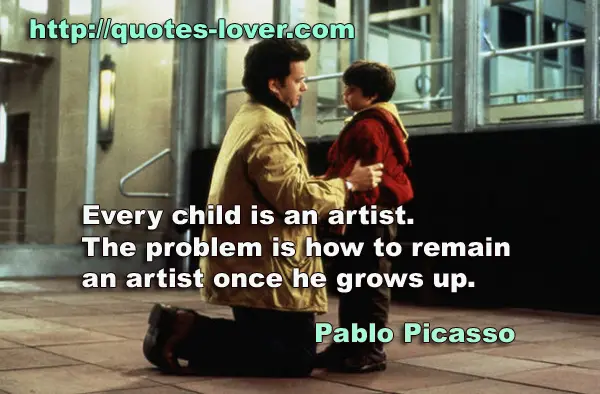 Every child is an artist. The problem is how to remain an artist once he grows up.