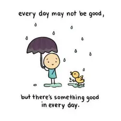 Every day may not be good, but there's something good in every day.