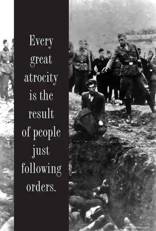 Every great atrocity is the result of people just following orders.