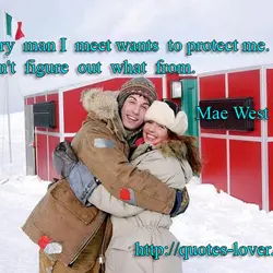 Every man I meet wants to protect me. I can't figure out what from.