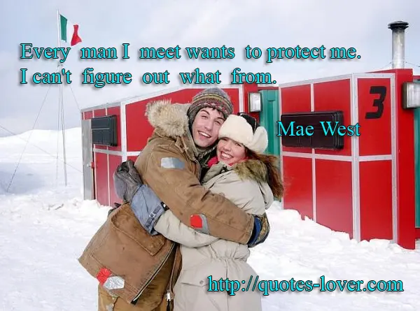 Every  man I  meet wants  to protect me.  I can't  figure  out  what  from. 