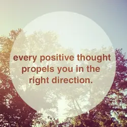Every positive thought propels you in the right direction