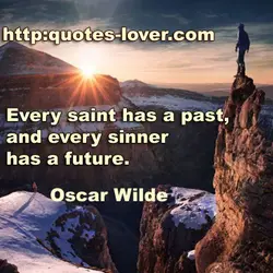 Every saint has a past, and every sinner has a future.