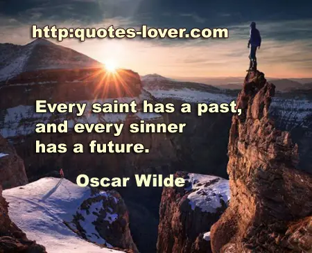 Every saint has a past, and every sinner has a future.