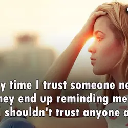 Every time I trust someone new, they end up reminding me why I shouldn't trust...