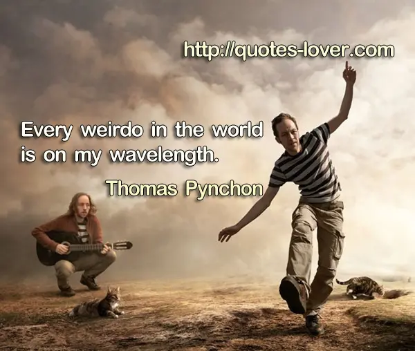 Every weirdo in the world is on my wavelength.