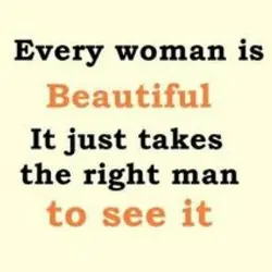 Every woman is beautiful. It just takes the right man to see it.