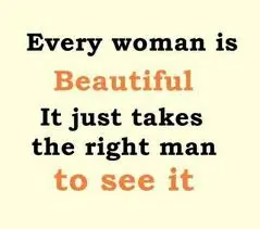 Every woman is beautiful. It just takes the right man to see it.