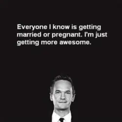Everyone I know is getting married or pregnant. I'm just getting more awesome