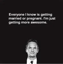 Everyone I know is getting married or pregnant. I'm just getting more awesome
