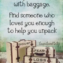 Everyone comes with baggage. Find someone who loves you enough to help you unpack.