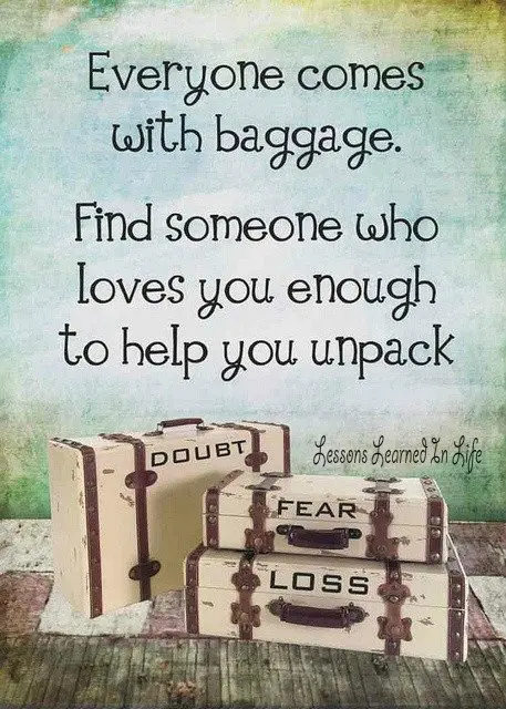 Everyone comes with baggage. Find someone who loves you enough to help you unpack.