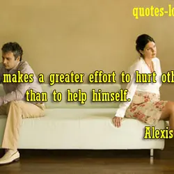 Everyone makes a greater effort to hurt other people than to help himself.