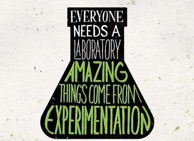 Everyone needs a laboratory, amazing things come from experimentation