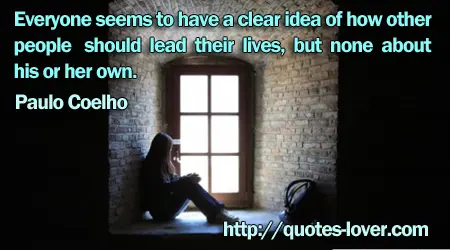 Everyone seems to have a clear idea of how other people should lead their lives, but none about his or her own.