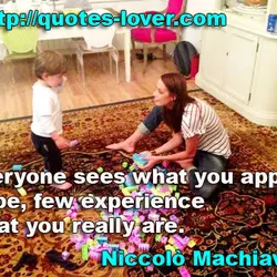 “Everyone sees what you appear to be, few experience what you really are.