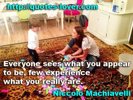 “Everyone sees what you appear to be, few experience what you really are.