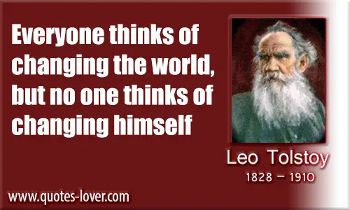 Everyone thinks of changing the world but no one thinks of changing himself