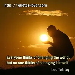 Everyone thinks of changing the world, but no one thinks of changing himself.