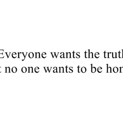 Everyone wants the truth but no one wants to be honest.