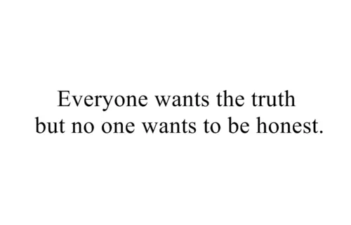 Everyone wants the truth but no one wants to be honest.