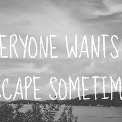 Everyone wants to escape sometimes