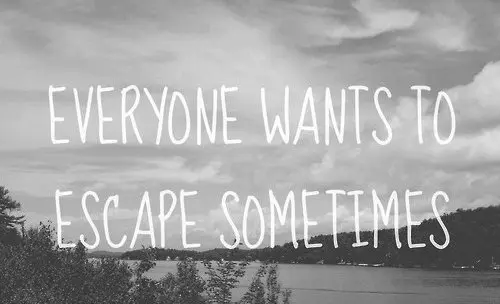 Everyone wants to escape sometimes