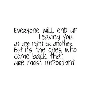 Everyone will end up leaving you at one point or another. But it's the ones who come back that are most important.