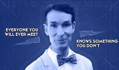 Everyone you will ever meet knows something you don't 