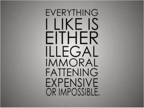 Everything I like is either illegal, immoral, fattening, expensive or impossible