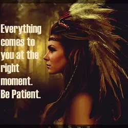 Everything comes to you at the right moment. Be patient