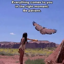 Everything comes to you in the right moment. Be patient.