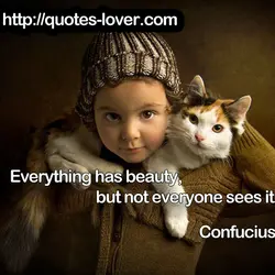 Everything has beauty, but not everyone sees it.