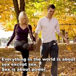 Everything in the world is about sex except sex. Sex is about power.
