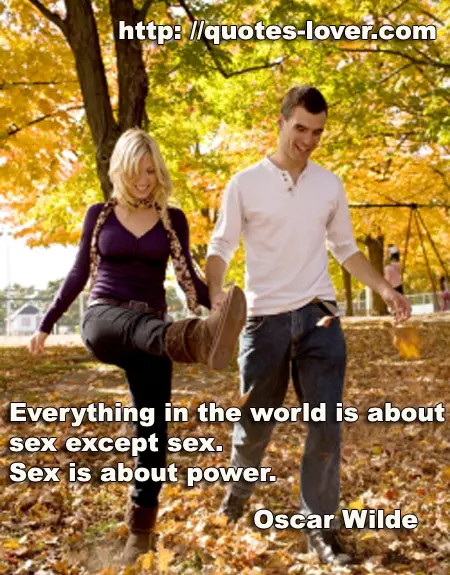 Everything in the world is about sex except sex. Sex is about power.
