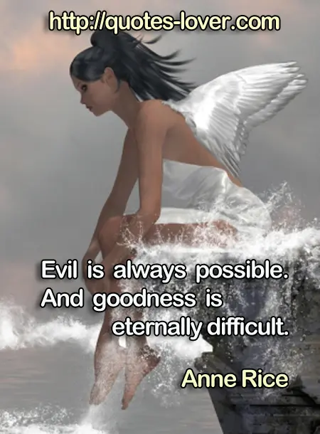 Evil is always possible. And goodness is eternally difficult.