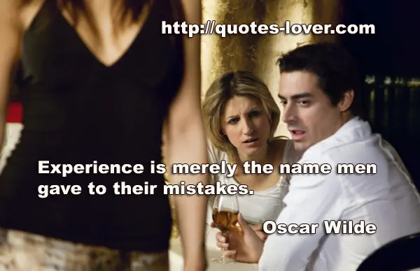 Experience is merely the name men gave to their mistakes.