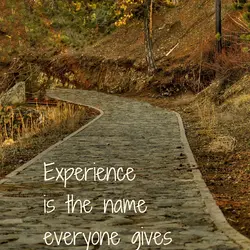 Experience is the name everyone gives to their mistakes.