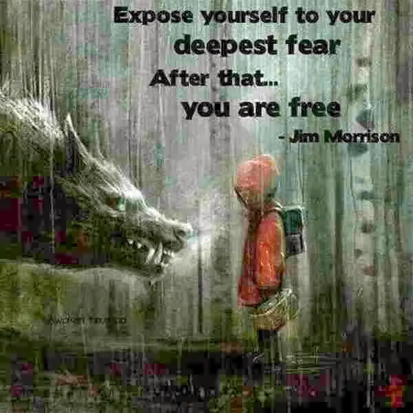 Expose yourself to your deepest fear. After that.. you are free.