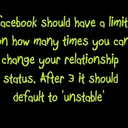 Facebook should have a limit on how many times you can change your relationship status....